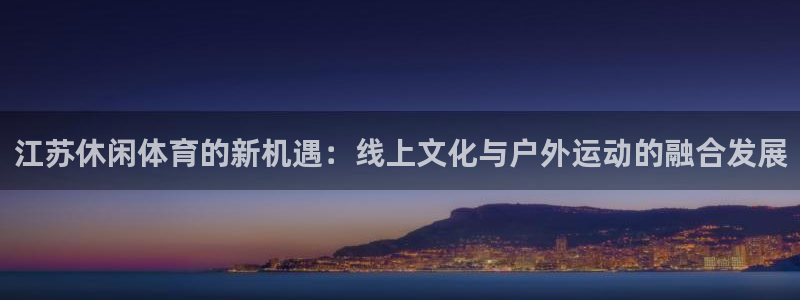 咪咕体育官网：江苏休闲体育的新机遇：线上文化与户外运动的融合发展