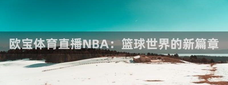 下载咪咕视频体育频道直播：欧宝体育直播NBA：篮球世界的新篇章