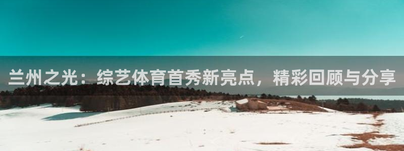 咪咕视频体育直播争做新彩神.新网民.org：兰州之光：综艺体育首秀新亮点，精彩回顾与分享