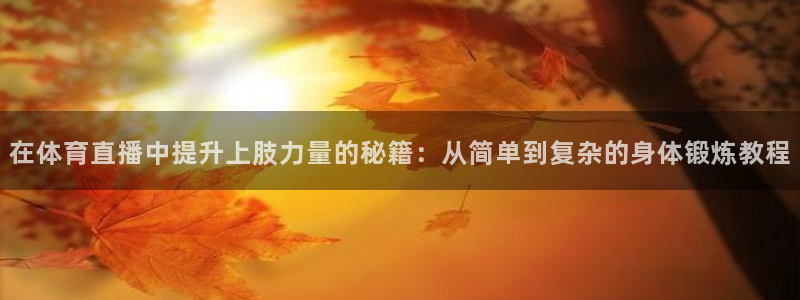 免费下载咪咕体育直播app：在体育直播中提升上肢力量的秘籍：从简单到复杂的身体锻炼教程