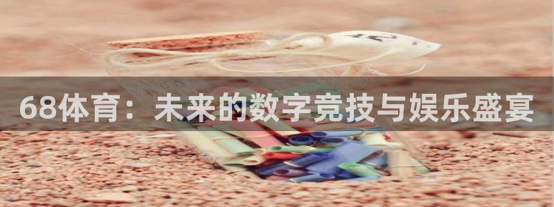 咪咕视频官站：68体育：未来的数字竞技与娱乐盛宴