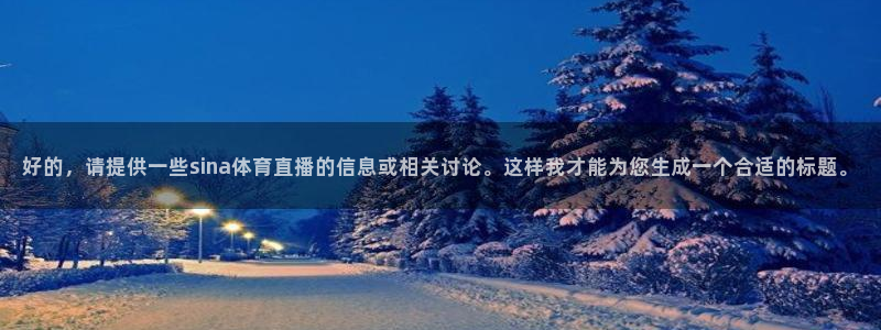 咪咕视频体育直播网页版：好的，请提供一些sina体育直播的信息或相关讨论。这样我才能为您生成一个合适的标题。